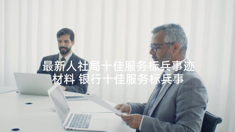 最新人社局十佳服务标兵事迹材料 银行十佳服务标兵事迹材料(优秀5篇)