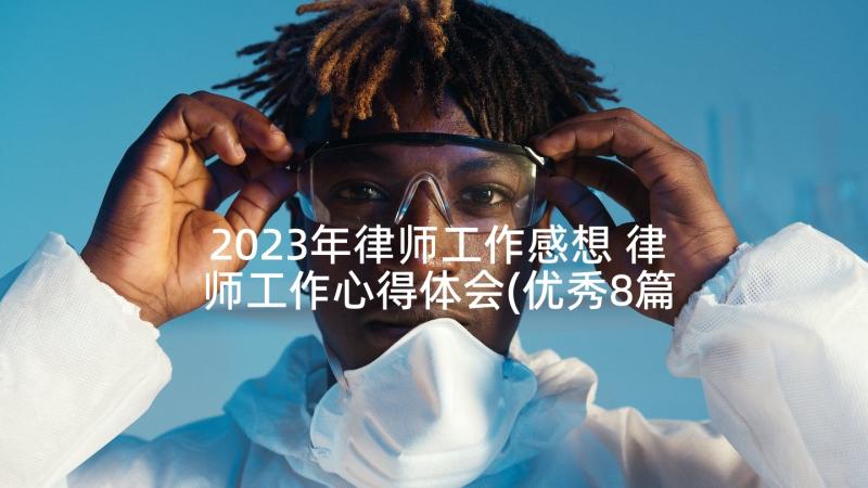 2023年律师工作感想 律师工作心得体会(优秀8篇)