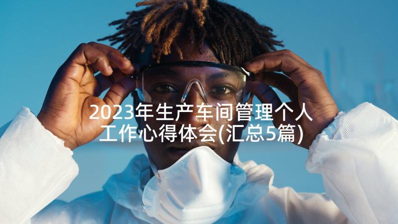 2023年生产车间管理个人工作心得体会(汇总5篇)