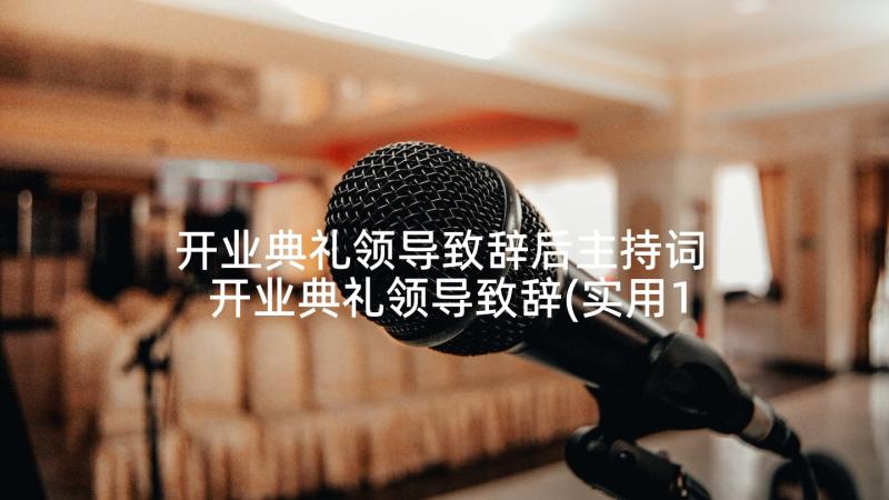 开业典礼领导致辞后主持词 开业典礼领导致辞(实用10篇)