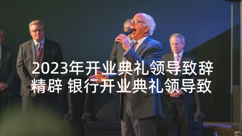 2023年开业典礼领导致辞精辟 银行开业典礼领导致辞(汇总5篇)