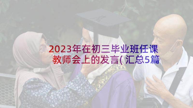 2023年在初三毕业班任课教师会上的发言(汇总5篇)