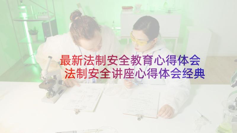 最新法制安全教育心得体会 法制安全讲座心得体会经典(优秀7篇)