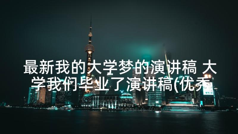 最新我的大学梦的演讲稿 大学我们毕业了演讲稿(优秀5篇)