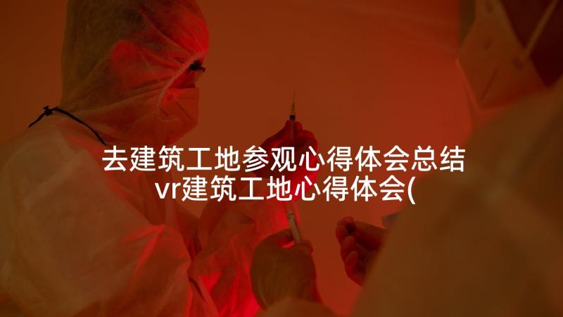 去建筑工地参观心得体会总结 vr建筑工地心得体会(大全9篇)