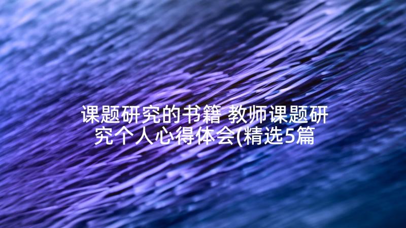 课题研究的书籍 教师课题研究个人心得体会(精选5篇)