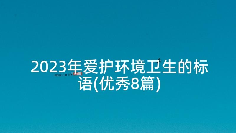 2023年爱护环境卫生的标语(优秀8篇)