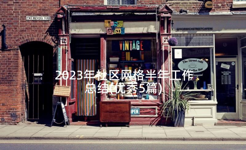 2023年社区网格半年工作总结(优秀5篇)