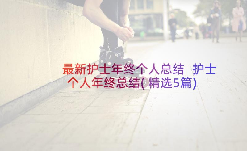 最新护士年终个人总结 护士个人年终总结(精选5篇)