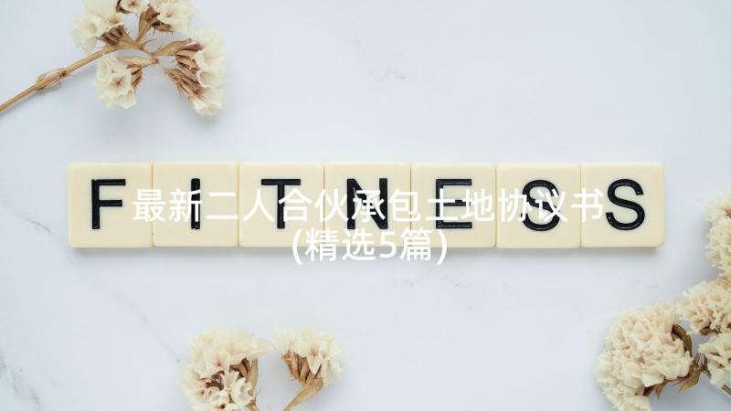 最新二人合伙承包土地协议书(精选5篇)