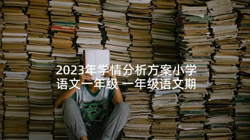 2023年学情分析方案小学语文一年级 一年级语文期试质量分析(模板5篇)