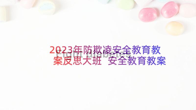 2023年防欺凌安全教育教案反思大班 安全教育教案及反思(大全10篇)