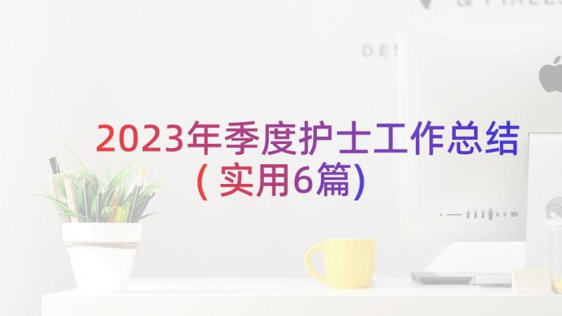 2023年季度护士工作总结(实用6篇)