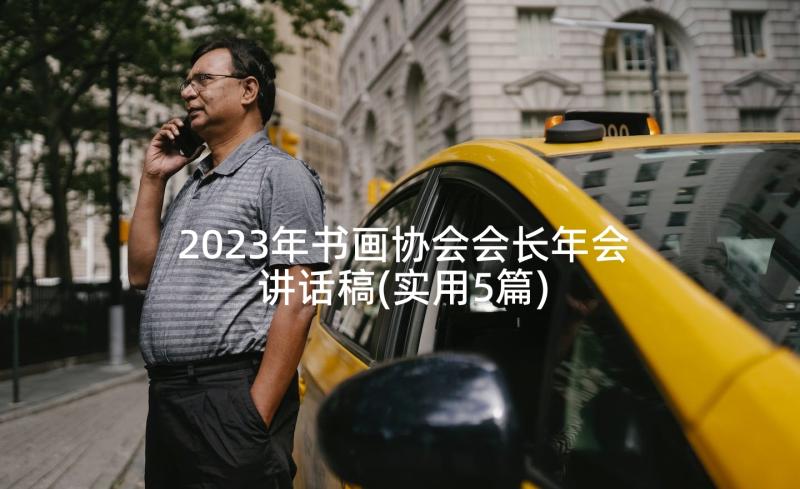 2023年书画协会会长年会讲话稿(实用5篇)