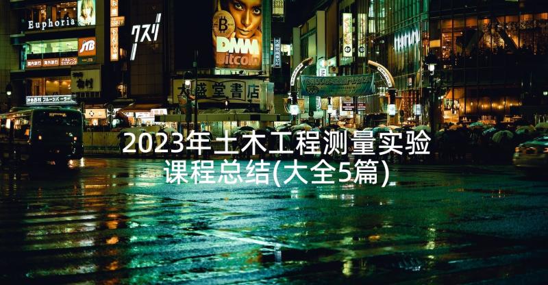 2023年土木工程测量实验课程总结(大全5篇)