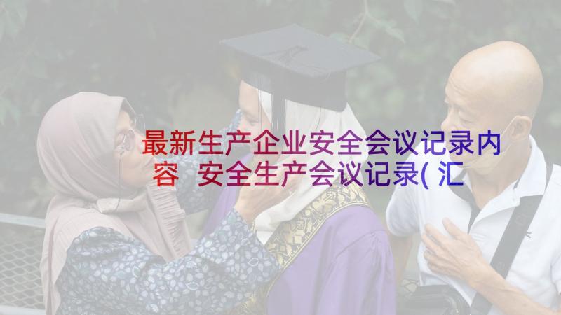 最新生产企业安全会议记录内容 安全生产会议记录(汇总10篇)