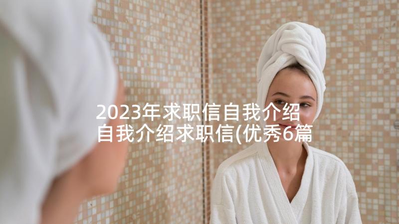 2023年求职信自我介绍 自我介绍求职信(优秀6篇)