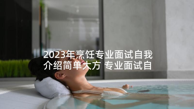 2023年烹饪专业面试自我介绍简单大方 专业面试自我介绍(优质8篇)