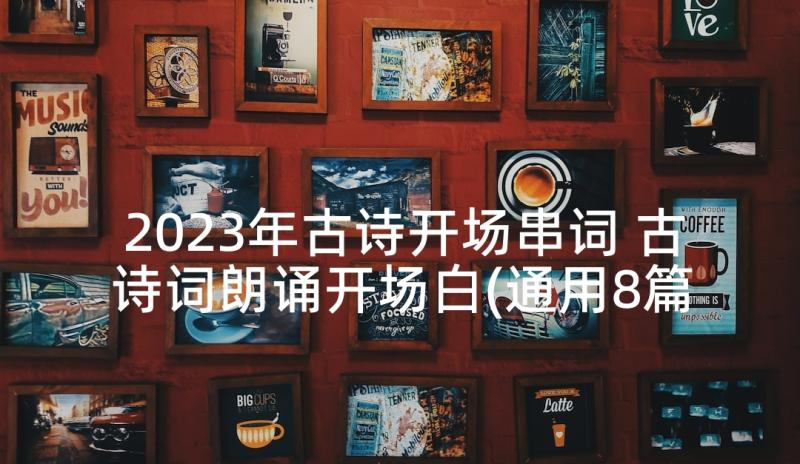 2023年古诗开场串词 古诗词朗诵开场白(通用8篇)