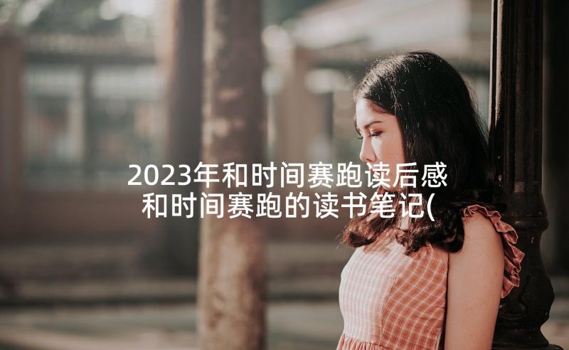 2023年和时间赛跑读后感 和时间赛跑的读书笔记(通用5篇)