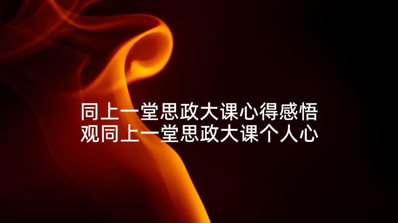 同上一堂思政大课心得感悟 观同上一堂思政大课个人心得感悟(实用7篇)