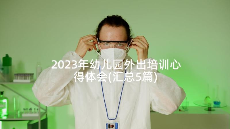 2023年幼儿园外出培训心得体会(汇总5篇)