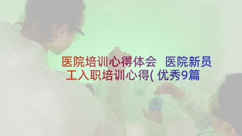 医院培训心得体会 医院新员工入职培训心得(优秀9篇)