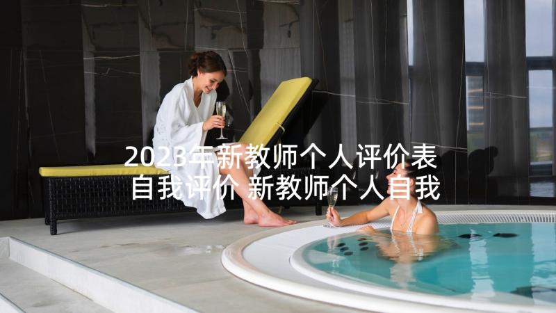 2023年新教师个人评价表自我评价 新教师个人自我评价(模板5篇)