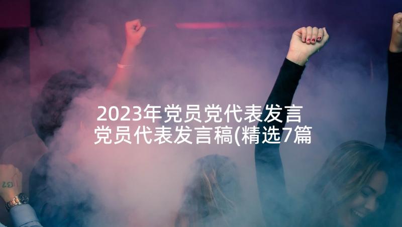 2023年党员党代表发言 党员代表发言稿(精选7篇)