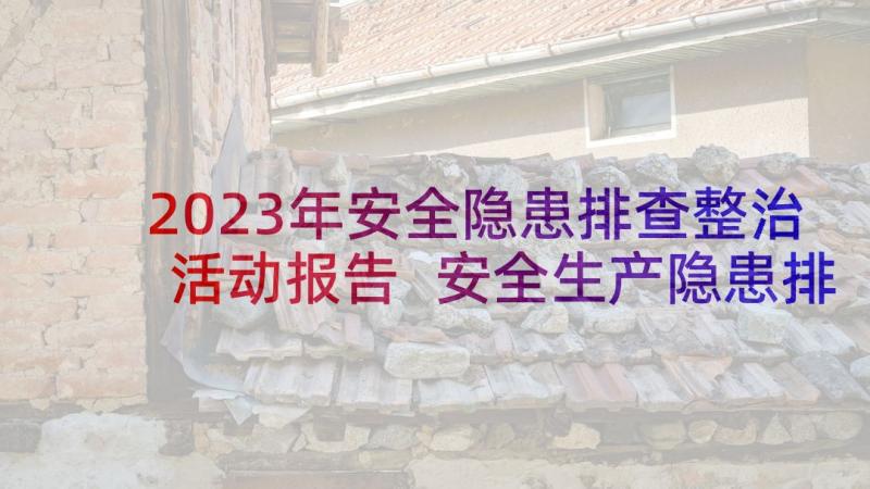 2023年安全隐患排查整治活动报告 安全生产隐患排查方案(汇总8篇)