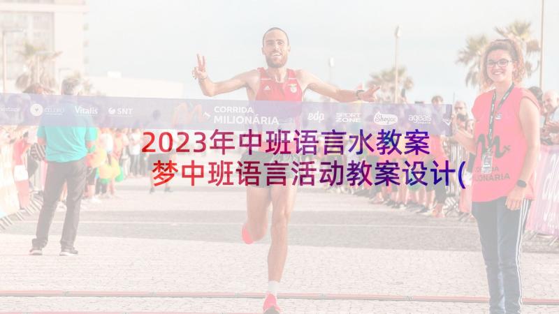 2023年中班语言水教案 梦中班语言活动教案设计(精选10篇)