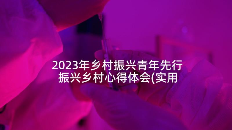 2023年乡村振兴青年先行 振兴乡村心得体会(实用7篇)