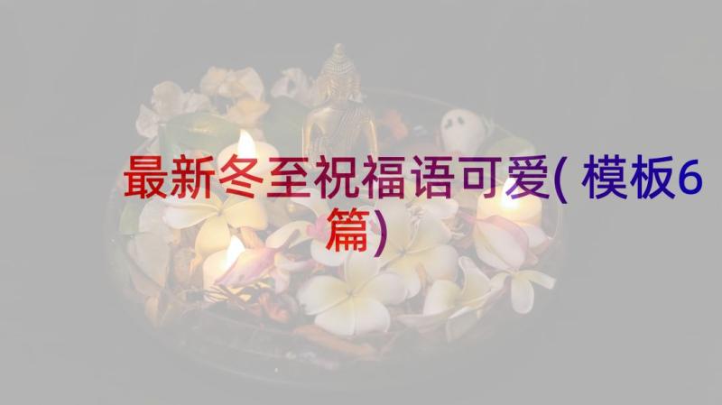 最新冬至祝福语可爱(模板6篇)