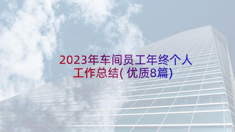 2023年车间员工年终个人工作总结(优质8篇)