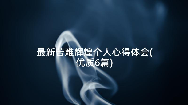 最新苦难辉煌个人心得体会(优质6篇)