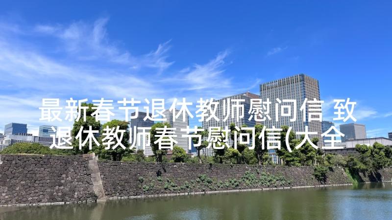 最新春节退休教师慰问信 致退休教师春节慰问信(大全6篇)