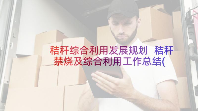 秸秆综合利用发展规划 秸秆禁烧及综合利用工作总结(优质5篇)