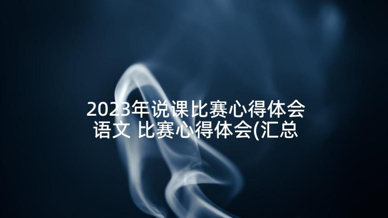 2023年说课比赛心得体会语文 比赛心得体会(汇总6篇)