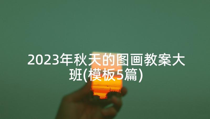 2023年秋天的图画教案大班(模板5篇)