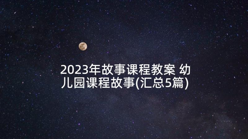 2023年故事课程教案 幼儿园课程故事(汇总5篇)