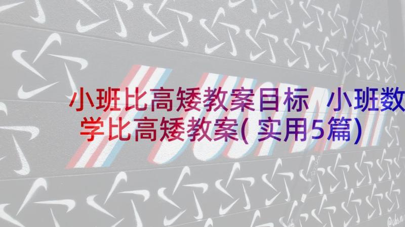 小班比高矮教案目标 小班数学比高矮教案(实用5篇)