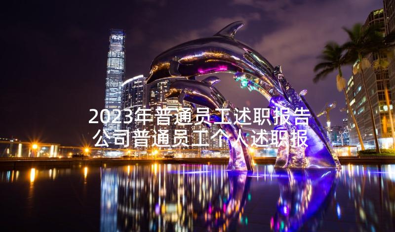 2023年普通员工述职报告 公司普通员工个人述职报告(汇总8篇)