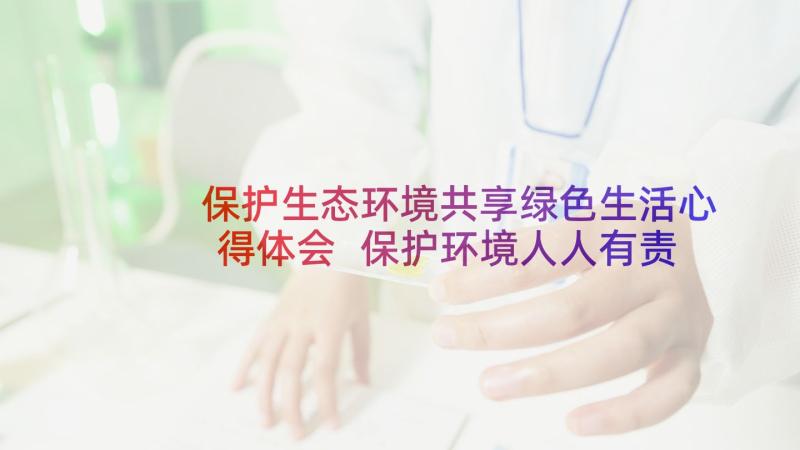 保护生态环境共享绿色生活心得体会 保护环境人人有责(优质6篇)