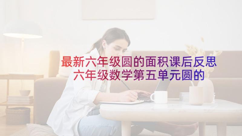 最新六年级圆的面积课后反思 六年级数学第五单元圆的面积教学反思(优秀5篇)