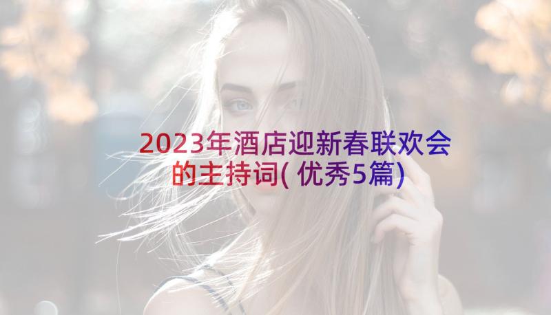 2023年酒店迎新春联欢会的主持词(优秀5篇)