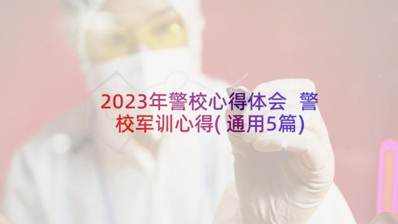 2023年警校心得体会 警校军训心得(通用5篇)