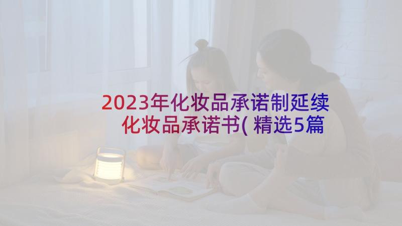2023年化妆品承诺制延续 化妆品承诺书(精选5篇)