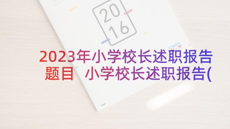 2023年小学校长述职报告题目 小学校长述职报告(实用7篇)