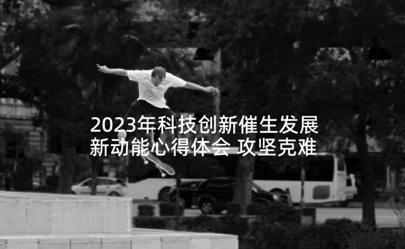 2023年科技创新催生发展新动能心得体会 攻坚克难暖心服务心得体会(实用5篇)