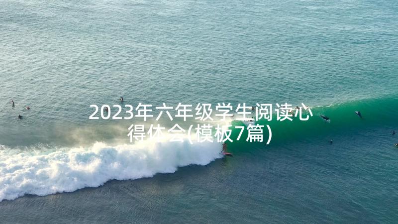 2023年六年级学生阅读心得体会(模板7篇)